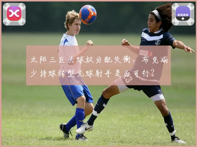 太阳三巨头球权分配失衡,布克减少持球转型无球射手是否可行?