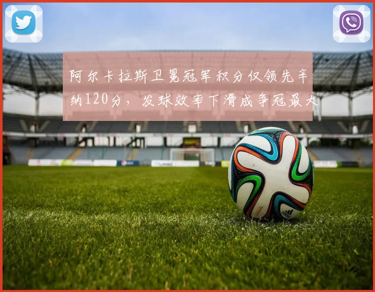 阿尔卡拉斯卫冕冠军积分仅领先辛纳120分，发球效率下滑成争冠最大隐患